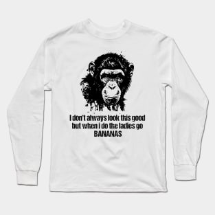 I don't always look this good but when i do the ladies go Bananas Long Sleeve T-Shirt